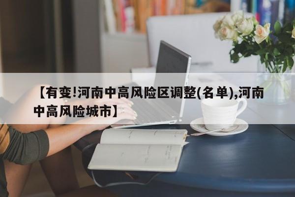 【有变!河南中高风险区调整(名单),河南中高风险城市】
