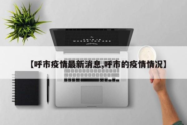 【呼市疫情最新消息,呼市的疫情情况】