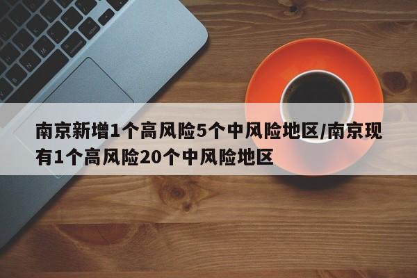 南京新增1个高风险5个中风险地区/南京现有1个高风险20个中风险地区