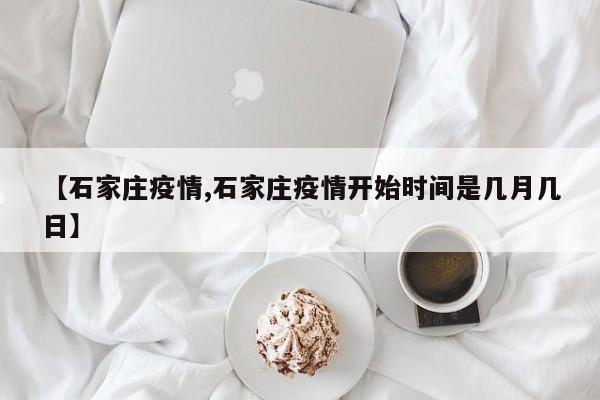 【石家庄疫情,石家庄疫情开始时间是几月几日】