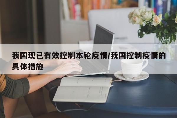 我国现已有效控制本轮疫情/我国控制疫情的具体措施